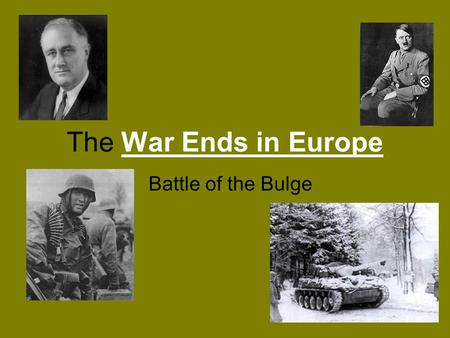 The War Ends in Europe Battle of the Bulge. The Nazis get beat back The Allies take France The United States pushes toward Germany from the west. The.