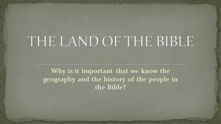 Why is it important that we know the geography and the history of the people in the Bible?