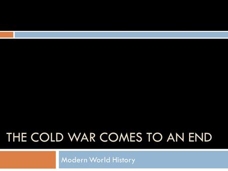 THE COLD WAR COMES TO AN END Modern World History.