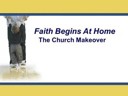 The Church Makeover Faith Begins At Home. Legacy: Something received from parents and or ancestors that gets transmitted or passed to the next generation.