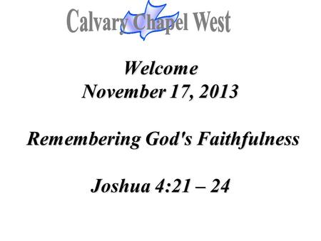 Welcome November 17, 2013 Remembering God's Faithfulness Joshua 4:21 – 24.