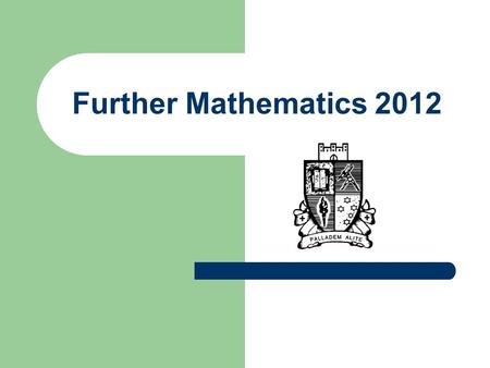 Further Mathematics 2012. Why Further? Statistics: Nursing, Marketing and Scientific disciplines. Geometry and Trigonometry: Art and Design and Building.