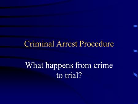 Criminal Arrest Procedure What happens from crime to trial?