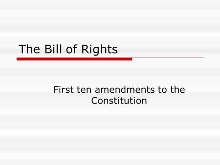 The Bill of Rights First ten amendments to the Constitution.
