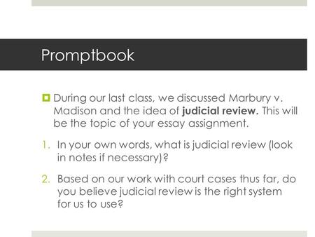Promptbook  During our last class, we discussed Marbury v. Madison and the idea of judicial review. This will be the topic of your essay assignment. 1.In.