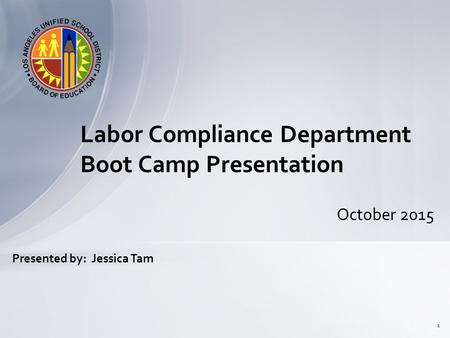 October 2015 Labor Compliance Department Boot Camp Presentation 1 Presented by: Jessica Tam.