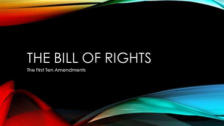 THE BILL OF RIGHTS The First Ten Amendments. FIRST AMENDMENT Guarantees freedom of religion, speech, press, assembly, and petition.