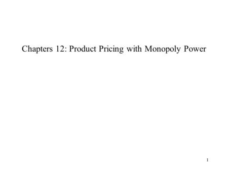 1 Chapters 12: Product Pricing with Monopoly Power.