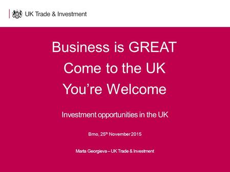 1Presentation title - edit in the Master slide Business is GREAT Come to the UK You’re Welcome Marta Georgieva – UK Trade & Investment Investment opportunities.