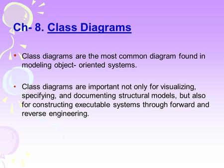 Ch- 8. Class Diagrams Class diagrams are the most common diagram found in modeling object- oriented systems. Class diagrams are important not only for.