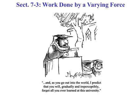 Sect. 7-3: Work Done by a Varying Force. Work Done by a Varying Force For a particle acted on by a varying force, clearly is not constant! For a small.
