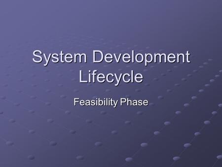 System Development Lifecycle Feasibility Phase. Learning Objectives Discuss the process, nature and purpose of a feasibility study.