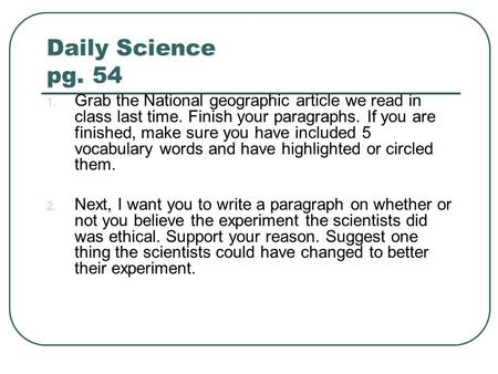 Daily Science pg. 54 1. Grab the National geographic article we read in class last time. Finish your paragraphs. If you are finished, make sure you have.
