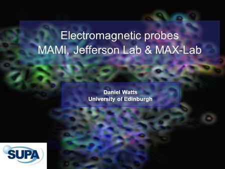 Electromagnetic probes MAMI, Jefferson Lab & MAX-Lab Daniel Watts University of Edinburgh.