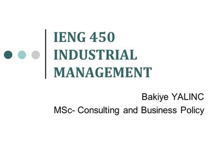 IENG 450 INDUSTRIAL MANAGEMENT Bakiye YALINC MSc- Consulting and Business Policy.