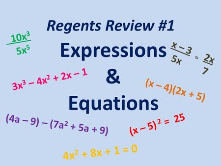 Regents Review #1 Expressions & Equations (x – 4)(2x + 5) 3x 3 – 4x 2 + 2x – 1 (4a – 9) – (7a 2 + 5a + 9) 4x 2 + 8x + 1 = 0 (x – 5) 2 = 25 10x 3 5x 5 x.