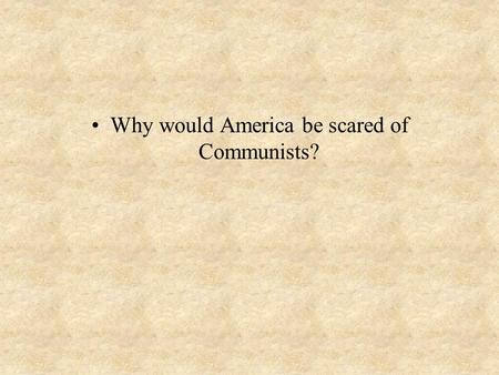 Why would America be scared of Communists?