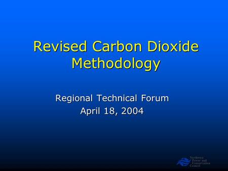 Northwest Power and Conservation Council Revised Carbon Dioxide Methodology Regional Technical Forum April 18, 2004.
