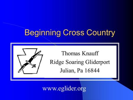 Beginning Cross Country Thomas Knauff Ridge Soaring Gliderport Julian, Pa 16844 www.eglider.org.