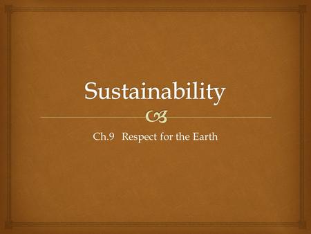 Ch.9 Respect for the Earth.   What does sustainability have to do with social justice? Why sustainability?