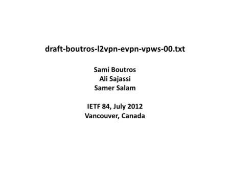Draft-boutros-l2vpn-evpn-vpws-00.txt Sami Boutros Ali Sajassi Samer Salam IETF 84, July 2012 Vancouver, Canada.