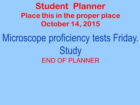 Student Planner Place this in the proper place October 14, 2015 Microscope proficiency tests Friday. Study END OF PLANNER.