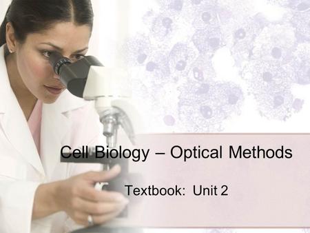 Cell Biology – Optical Methods Textbook: Unit 2. What you need to know! The 3 pillars of Cell Theory and their importance. Different types of microscopes.