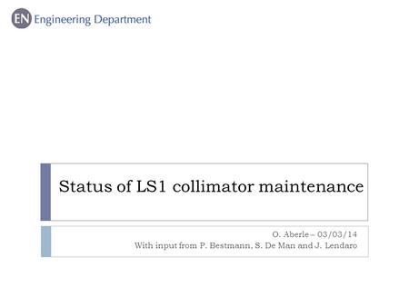 Status of LS1 collimator maintenance O. Aberle – 03/03/14 With input from P. Bestmann, S. De Man and J. Lendaro.