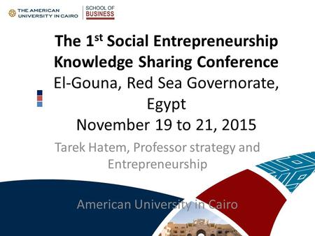 The 1 st Social Entrepreneurship Knowledge Sharing Conference El-Gouna, Red Sea Governorate, Egypt November 19 to 21, 2015 Tarek Hatem, Professor strategy.