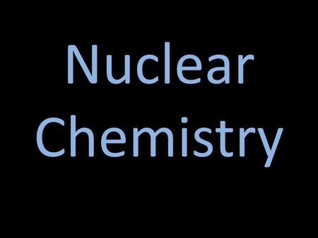 Nuclear Chemistry. Nucleus of an atom contains protons and neutrons Strong forces (nuclear force) hold nucleus together – Protons in nucleus have electrostatic.
