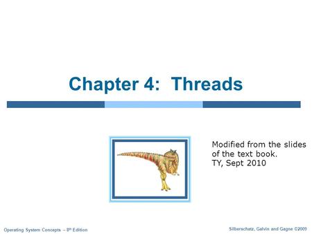 Silberschatz, Galvin and Gagne ©2009 Operating System Concepts – 8 th Edition Chapter 4: Threads Modified from the slides of the text book. TY, Sept 2010.