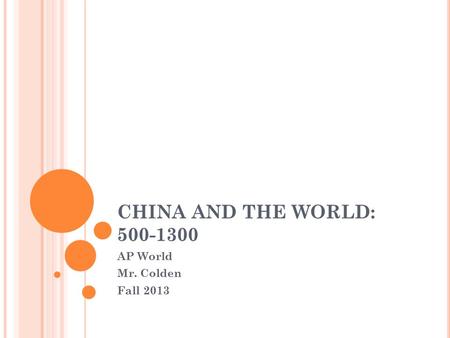 CHINA AND THE WORLD: 500-1300 AP World Mr. Colden Fall 2013.
