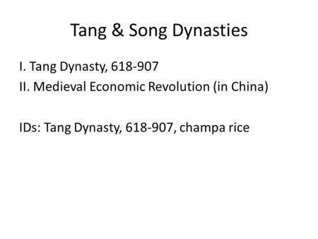 Tang & Song Dynasties I. Tang Dynasty, 618-907 II. Medieval Economic Revolution (in China) IDs: Tang Dynasty, 618-907, champa rice.