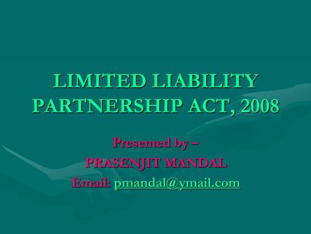 LIMITED LIABILITY PARTNERSHIP ACT, 2008 Presented by – PRASENJIT MANDAL