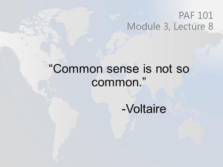 “Common sense is not so common.” -Voltaire PAF 101 Module 3, Lecture 8.