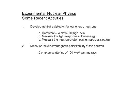 Experimental Nuclear Physics Some Recent Activities 1.Development of a detector for low-energy neutrons a. Hardware -- A Novel Design Idea b. Measure the.