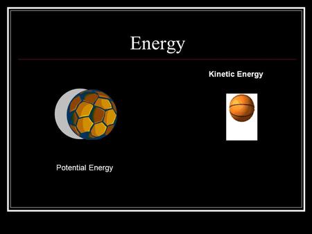 Energy Kinetic Energy Potential Energy.