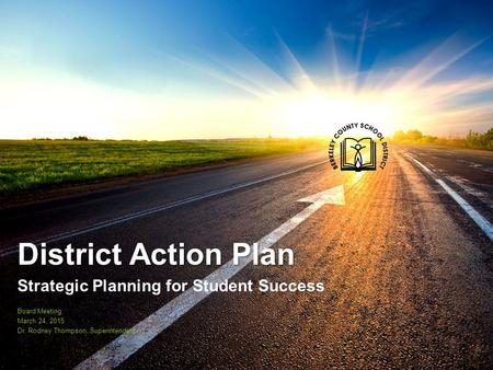 District Action Plan Strategic Planning for Student Success Board Meeting March 24, 2015 Dr. Rodney Thompson, Superintendent.