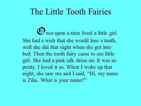 The Little Tooth Fairies O nce upon a time lived a little girl. She had a wish that she would lose a tooth, well she did that night when she got into bed.