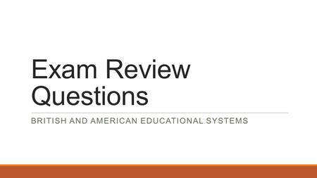 Exam Review Questions BRITISH AND AMERICAN EDUCATIONAL SYSTEMS.