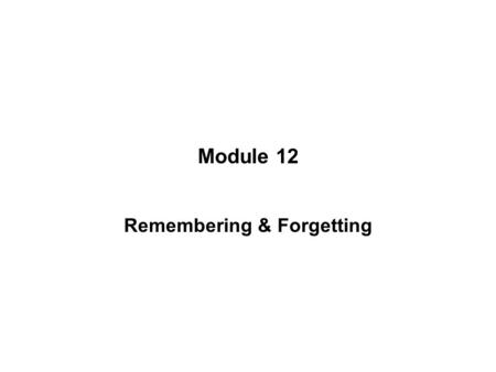 Module 12 Remembering & Forgetting. INTRODUCTION Recall –Retrieving previously learned information without the aid of, or with very few, external cues.