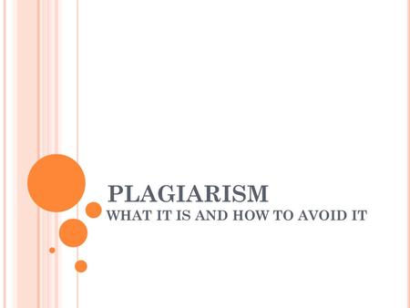 PLAGIARISM WHAT IT IS AND HOW TO AVOID IT. WHAT IS PLAGIARISM? Plagiarism is the act of using someone else's work and presenting it as your own.