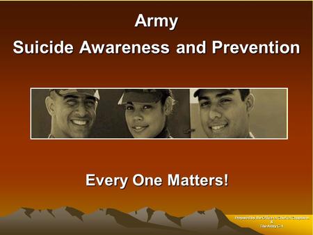 Army Suicide Awareness and Prevention Every One Matters! Every One Matters! Prepared by the Office of Chief of Chaplains & The Army G-1.