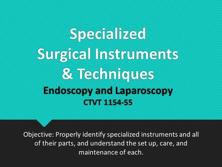 Specialized Surgical Instruments & Techniques Endoscopy and Laparoscopy CTVT 1154-55 Objective: Properly identify specialized instruments and all of.