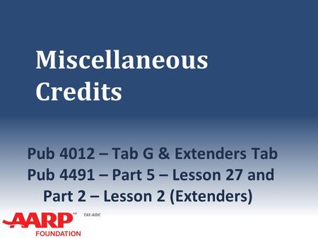 TAX-AIDE Miscellaneous Credits Pub 4012 – Tab G & Extenders Tab Pub 4491 – Part 5 – Lesson 27 and Part 2 – Lesson 2 (Extenders)