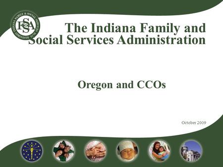 The Indiana Family and Social Services Administration Oregon and CCOs October 2009.