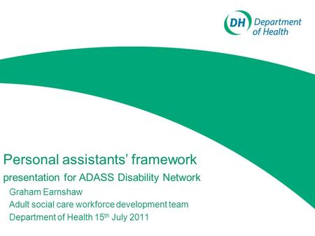 Personal assistants’ framework presentation for ADASS Disability Network Graham Earnshaw Adult social care workforce development team Department of Health.