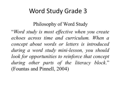 Word Study Grade 3 Philosophy of Word Study “Word study is most effective when you create echoes across time and curriculum. When a concept about words.