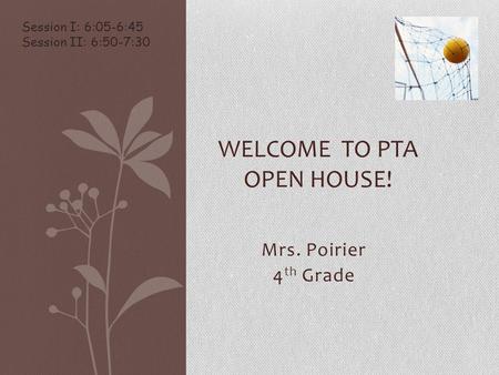 Mrs. Poirier 4 th Grade WELCOME TO PTA OPEN HOUSE! Session I: 6:05-6:45 Session II: 6:50-7:30.