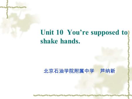 Unit 10 You’re supposed to shake hands. 北京石油学院附属中学 芦纳新.